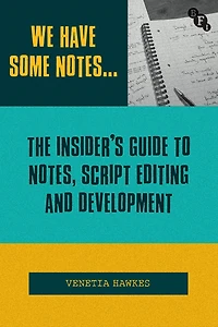 We Have Some Notes.: The Insider's Guide to Notes, Script Editing and Development