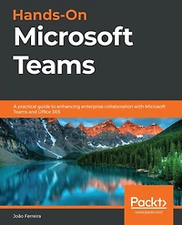 Hands-On Microsoft Teams: A practical guide to enhancing enterprise collaboration with Teams and Office 365