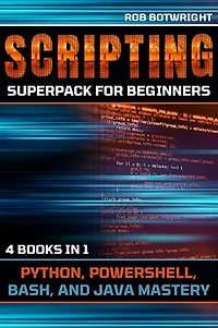 Scripting Superpack For Beginners: Python, Powershell, Bash, And Java Mastery