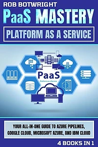 PaaS Mastery: Platform As A Service: Your All-In-One Guide To Azure Pipelines, Google Cloud, Microsoft Azure, And IBM Cloud