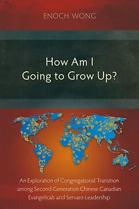 How Am I Going to Grow Up?: Congregational Transition among Second-Generation Chinese Canadian Evangelicals and Servant-Leadership