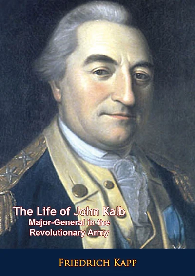 The Life of John Kalb: Major-General in the Revolutionary Army