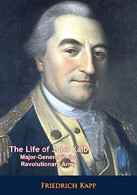 The Life of John Kalb: Major-General in the Revolutionary Army