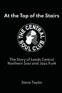 At the Top of the Stairs: The Story of Leeds Central, Northern Soul and Jazz Funk