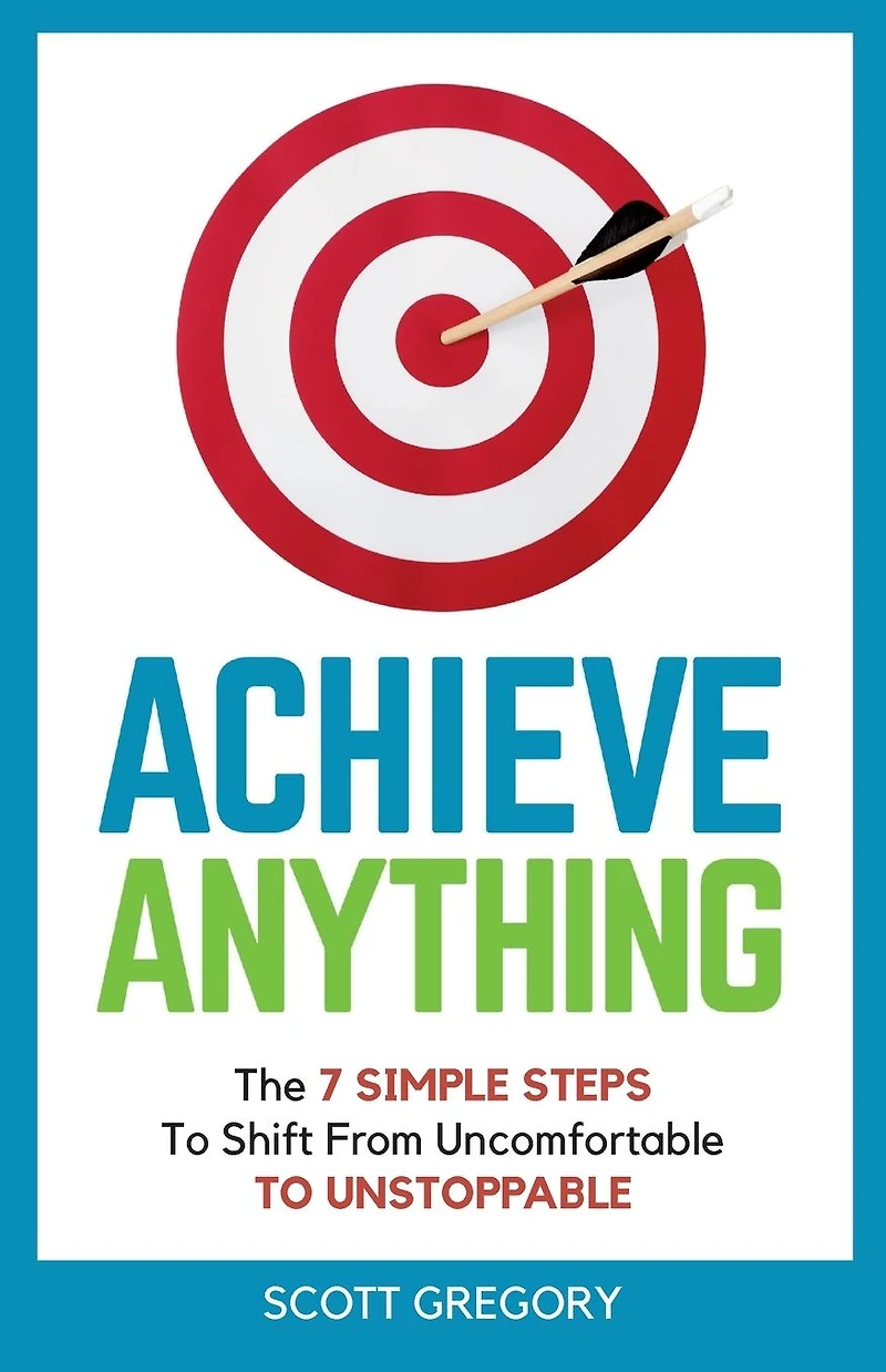 Achieve Anything: The 7 SIMPLE STEPS TO Shift from Uncomfortable UNSTOPPABLE