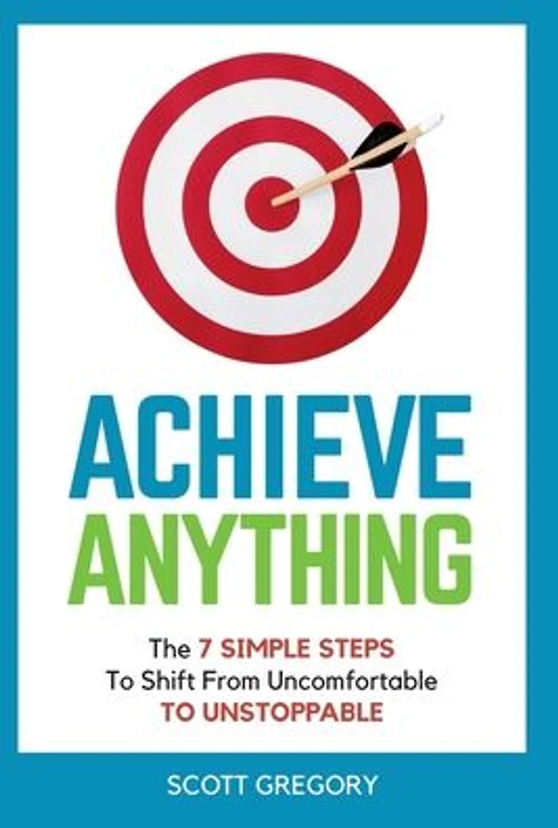 Achieve Anything: The 7 SIMPLE STEPS TO Shift from Uncomfortable UNSTOPPABLE