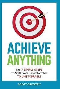 Achieve Anything: The 7 SIMPLE STEPS TO Shift from Uncomfortable UNSTOPPABLE