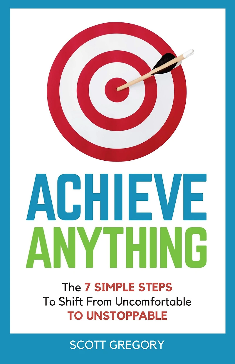 Achieve Anything: The 7 SIMPLE STEPS TO Shift from Uncomfortable UNSTOPPABLE