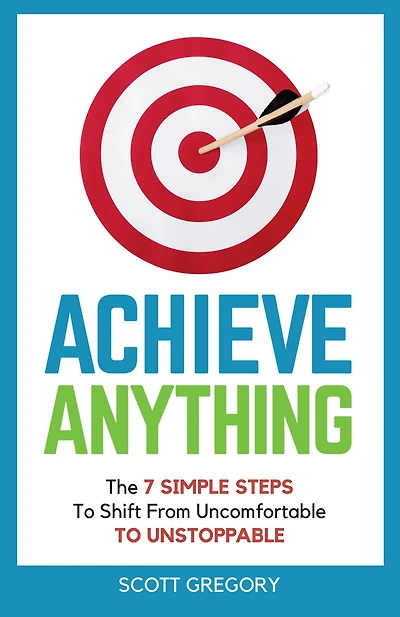 Achieve Anything: The 7 SIMPLE STEPS TO Shift from Uncomfortable UNSTOPPABLE