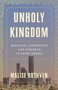 Unholy Kingdom: Religion, Corruption and Violence Saudi Arabia