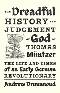 The Dreadful History and Judgement of God on Thomas Müntzer: Life Times an Early German Revolutionary