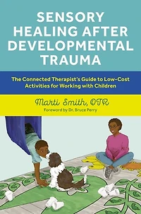 Sensory Healing after Developmental Trauma: The Connected Therapist's Guide to Low-Cost Activities for Working with Children