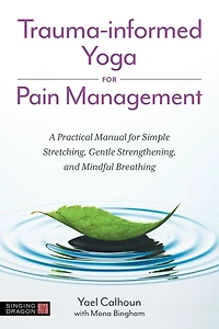 Trauma-informed Yoga for Pain Management: A Practical Manual Simple Stretching, Gentle Strengthening, and Mindful Breathing