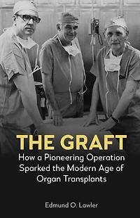 the Graft: How a Pioneering Operation Sparked Modern Age of Organ Transplants