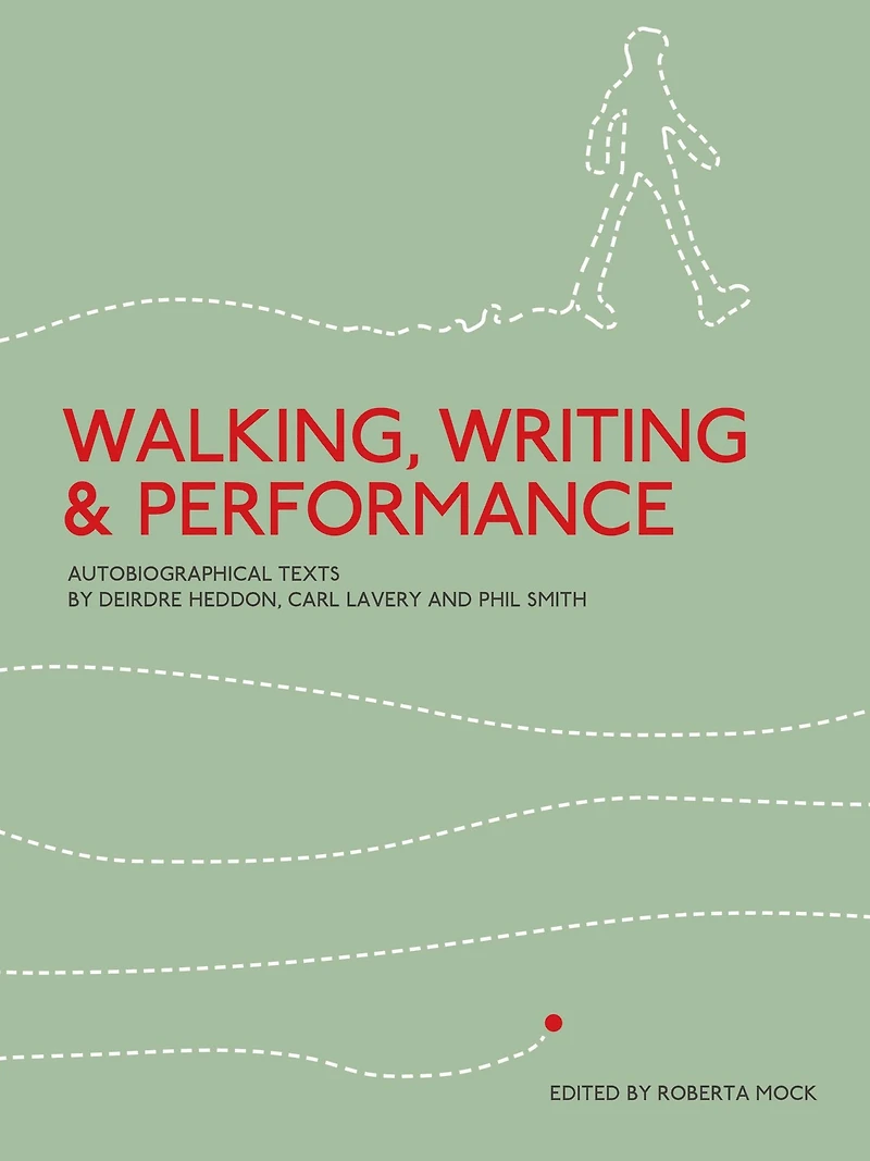 Walking, Writing and Performance: Autobiographical Texts by Deirdre Heddon, Carl Lavery and Phil Smith