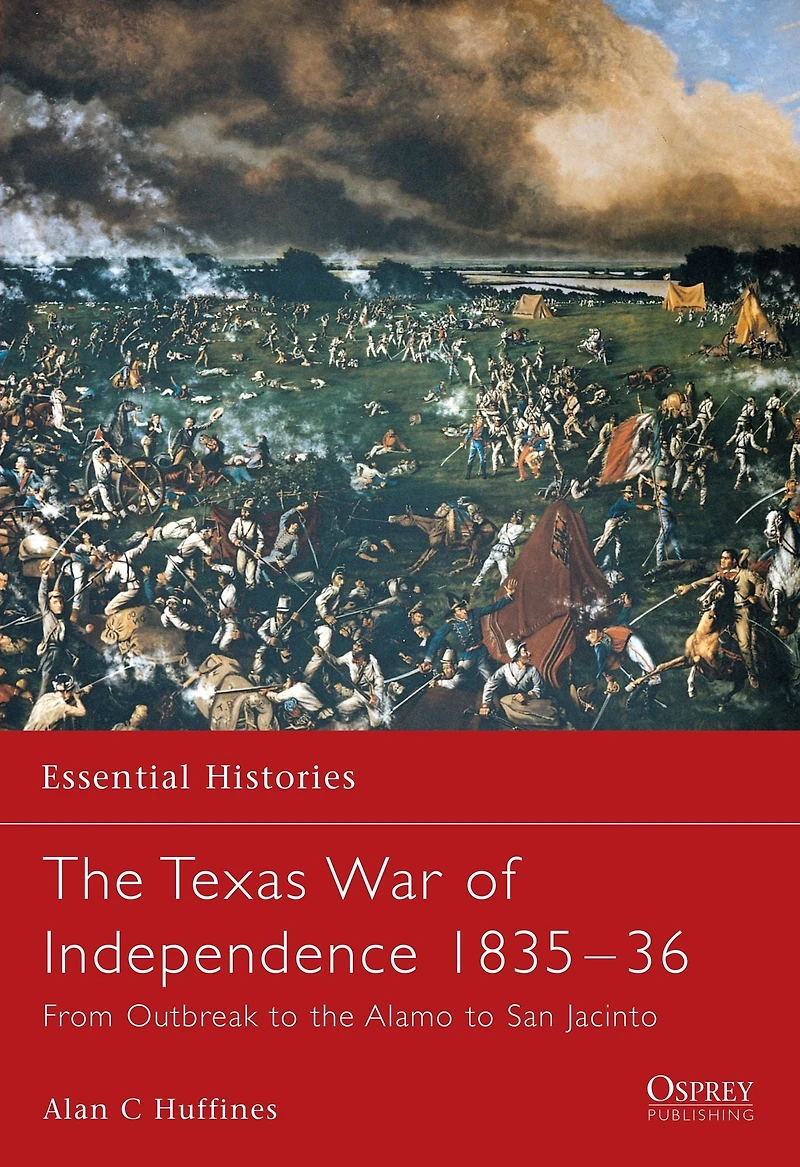 the Texas War of Independence 1835-36: From Outbreak to Alamo San Jacinto