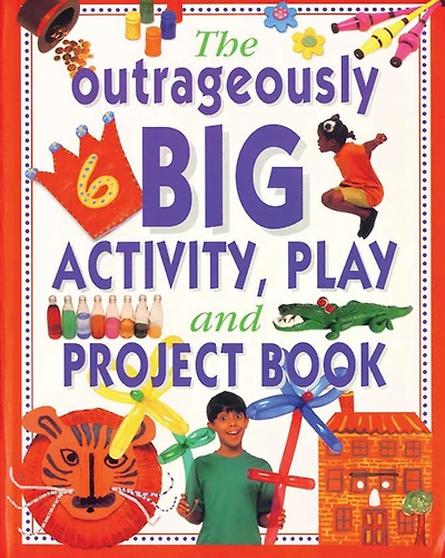 The Outrageously Big Activity, Play & Project Book: Cooking, Painting, Crafts, Science And Much More!