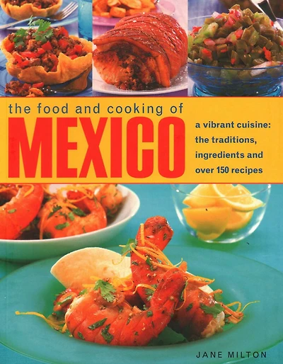 The Food and Cooking of Mexico: A Vibrant Cuisine: The Traditions, Ingredients and Over 150 Recipes