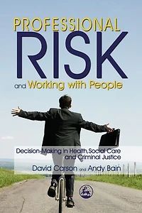 Professional Risk and Working with People: Decision-Making Health, Social Care Criminal Justice