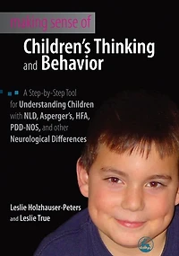 Making Sense of Children's Thinking and Behavior: A Step-by-Step Tool for Understanding Children with NLD, Asperger's, HFA, PDD-NOS, other Neurological Differences
