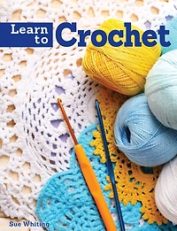 Learn to Crochet: A Beginner's Guide with Step-by-Step Techniques & 10 Easy Projects