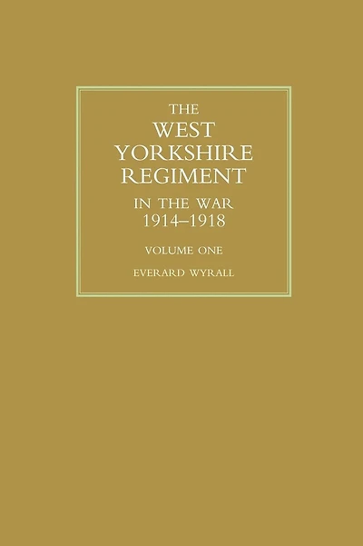 WEST YORKSHIRE REGIMENT IN THE WAR 1914-1918 Volume One