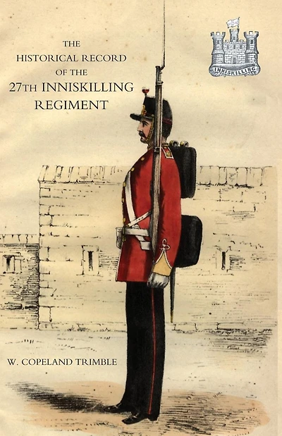 Historical Record of the 27th Inniskilling Regiment: From the Period of its Institution as a Volunteer Corps till the Present Time (1876)