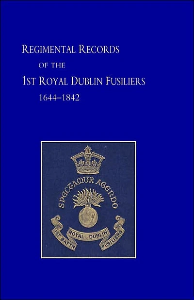 Regimental Records of the First Battalion the Royal Dublin Fusiliers: 1644 -1842