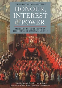 Honour, Interest and Power: an Illustrated History of the House of Lords, 1660-1715
