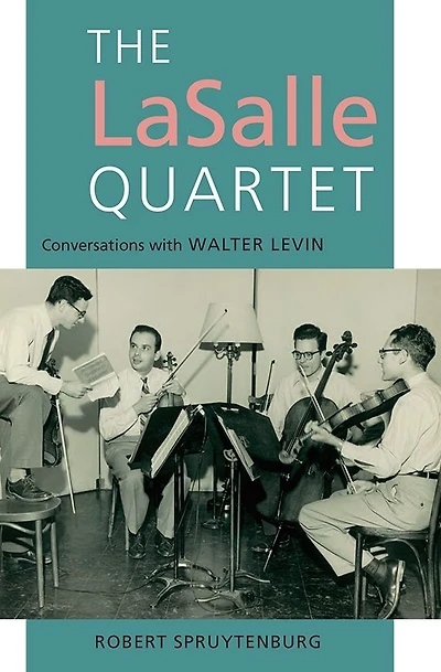The LaSalle Quartet: Conversations with Walter Levin