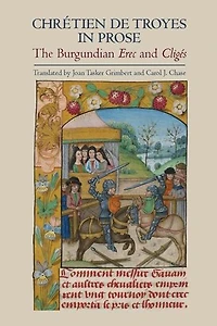 Chrétien de Troyes in Prose: the Burgundian <I>Erec</I> and <I>Cligés</I>
