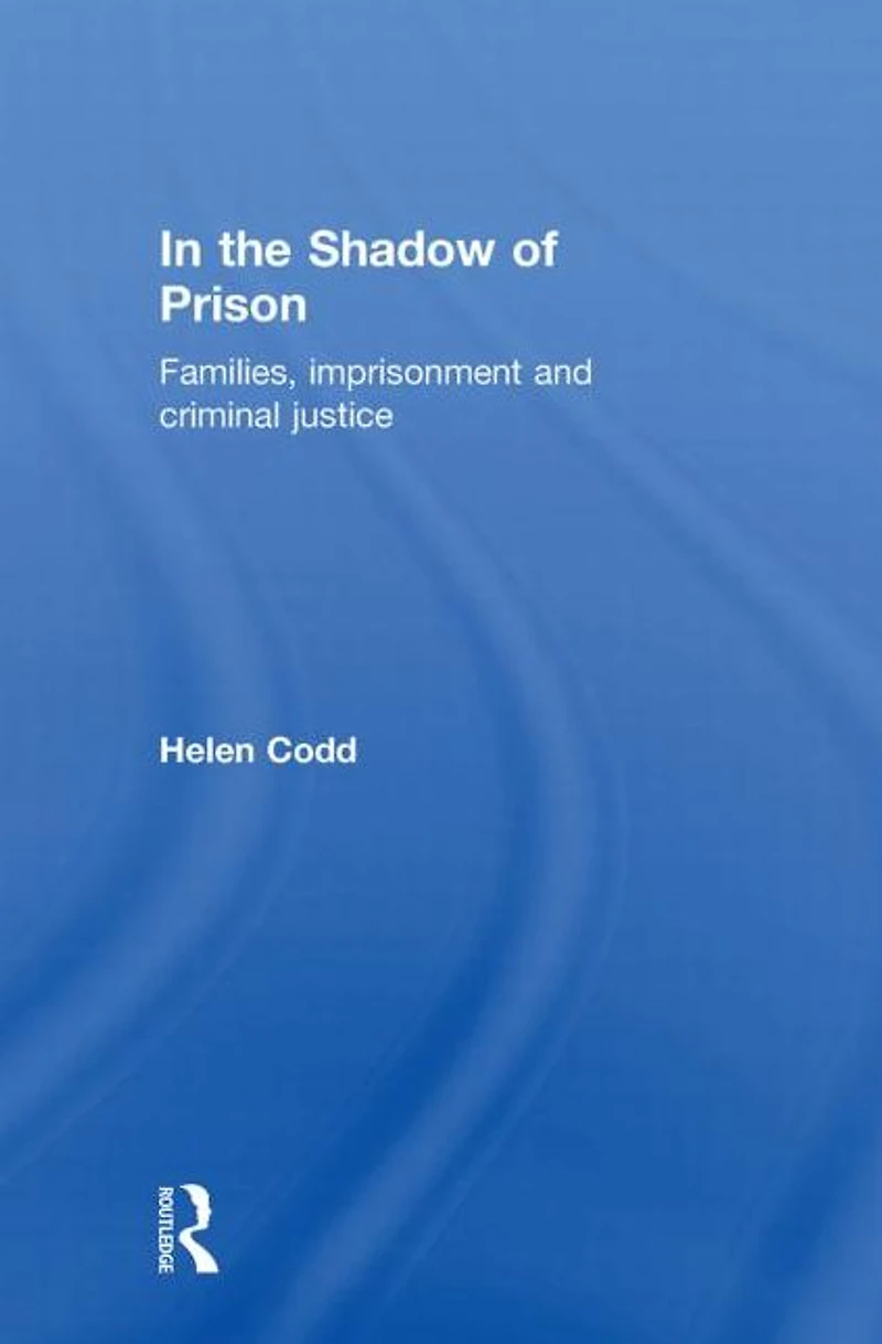the Shadow of Prison: Families, Imprisonment and Criminal Justice