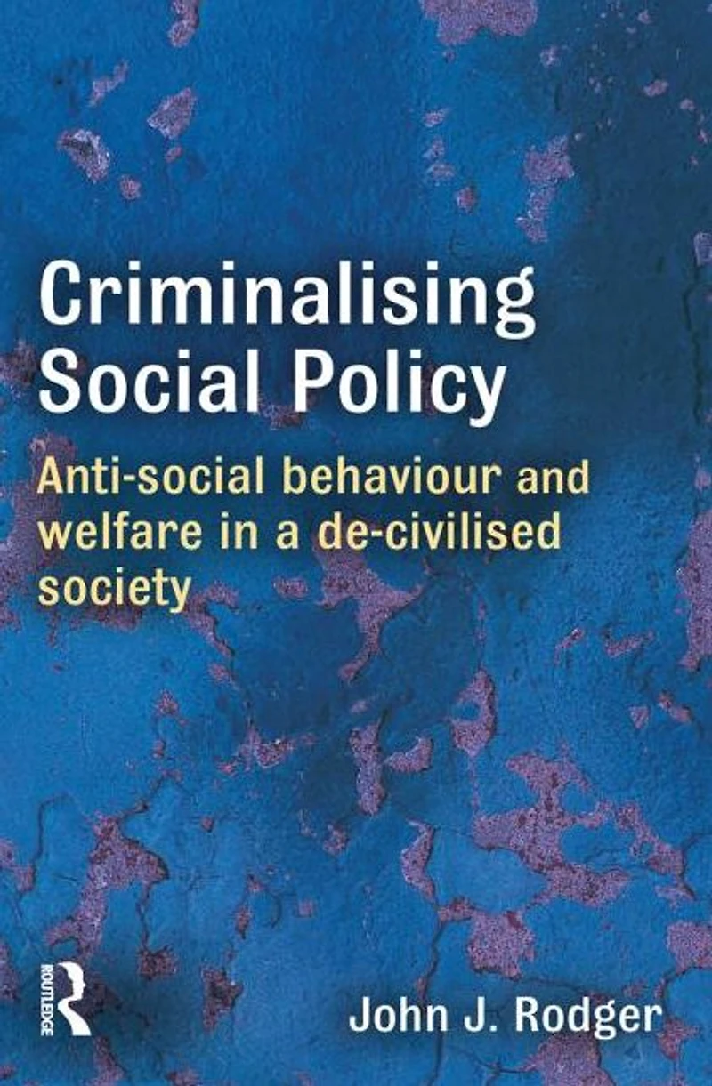 Criminalising Social Policy: Anti-social Behaviour and Welfare a De-civilised Society