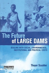 The Future of Large Dams: Dealing with Social, Environmental, Institutional and Political Costs