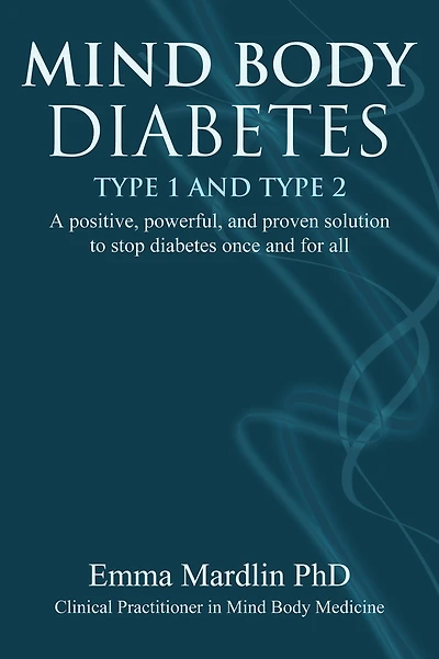 Mind Body diabetes Type 1 and 2: A positive, powerful proven solution to stop once for all