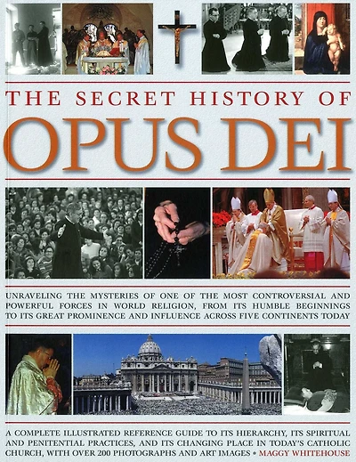 The Secret History of Opus Dei: Exploring the mysteries of one of the most powerful and secretive forces in world religion, a complete illustrated reference to its hierarchy, its spiritual and penitential practices, and its changing place in today's Catho