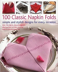 100 Classic Napkin Folds: simple and stylish napkins for every occasion: Over 700 step-by-step photographs show you how to make stunning folds to a professional level