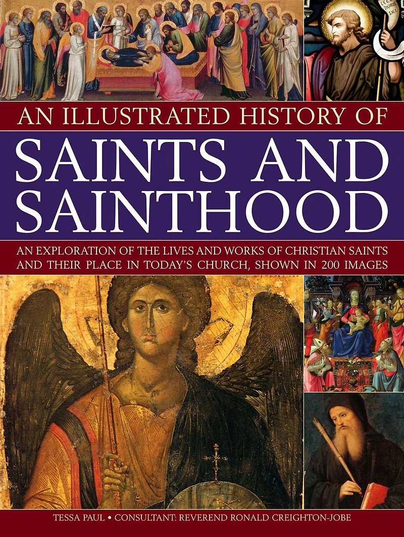 An Illustrated History of Saints and Sainthood: An exploration of the lives and works of Christian saints and their place in today's church, shown in 200 images