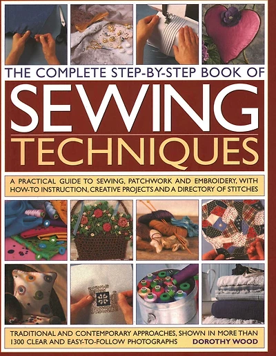 Complete Step by Step Book of Sewing Techniques: A Practical Guide to Sewing, Patchwork and Embroidery Shown in More than 1200 Step-by-step Photographs