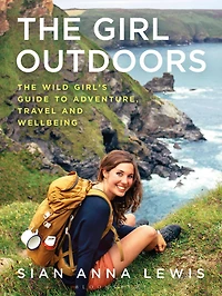 The Girl Outdoors: Wild Girl's Guide to Adventure, Travel and Wellbeing