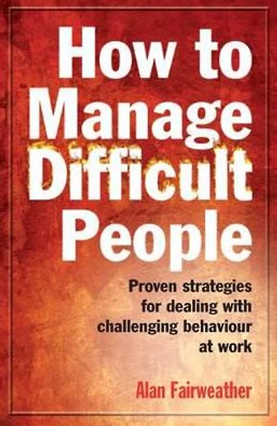 How to Manage Difficult People: Proven Strategies for Dealing with Challenging Behaviour at Work