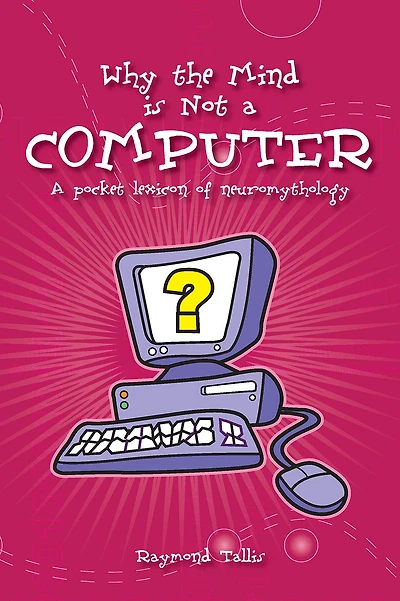 Why the Mind is Not A Computer: Pocket Lexicon of Neuromythology