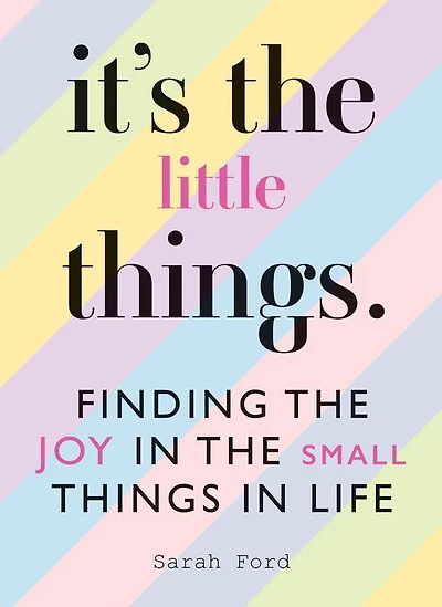 It's the Little Things: Finding the Joy in the Small Things in Life
