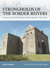 Strongholds of the Border Reivers: Fortifications Anglo-Scottish 1296-1603