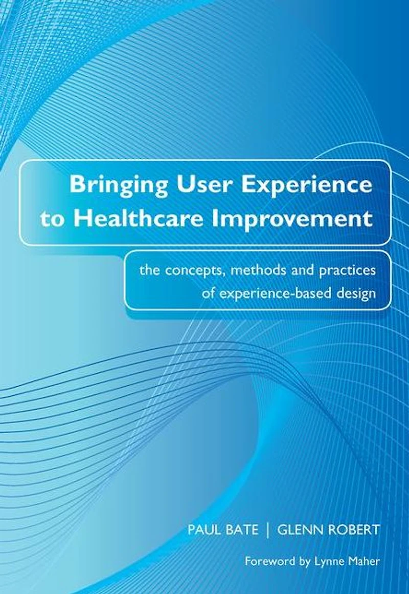 Bringing User Experience to Healthcare Improvement: The Concepts, Methods and Practices of Experience-Based Design