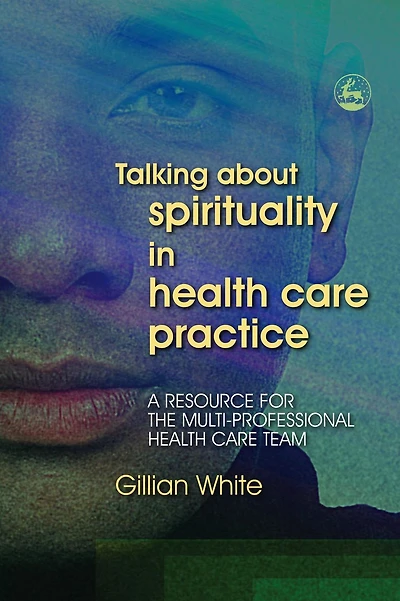 Talking About Spirituality Health Care Practice: A Resource for the Multi-Professional Team