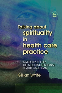 Talking About Spirituality Health Care Practice: A Resource for the Multi-Professional Team