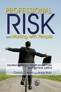 Professional Risk and Working with People: Decision-Making Health, Social Care Criminal Justice