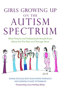 Girls Growing Up on the Autism Spectrum: What Parents and Professionals Should Know About Pre-Teen Teenage Years