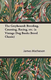 The Greyhound: Breeding, Coursing, Racing, Etc. (a Vintage Dog Books Breed Classic)